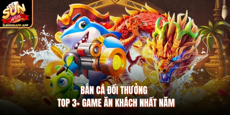 Bắn Cá Đổi Thưởng – Top 3+ Game Ăn Khách Nhất Năm