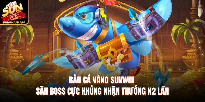 Bắn Cá Vàng Sunwin Săn Boss Cực Khủng Nhận Thưởng X2 Lần