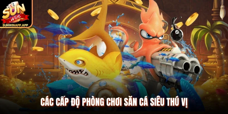 Các cấp độ phòng chơi săn cá siêu thú vị
