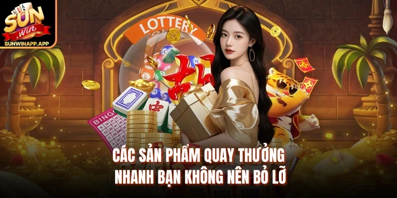 Các sản phẩm quay thưởng nhanh bạn không nên bỏ lỡ