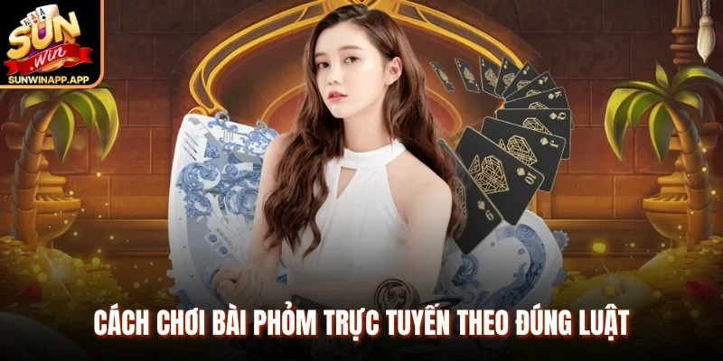 Cách chơi bài Phỏm trực tuyến theo đúng luật 