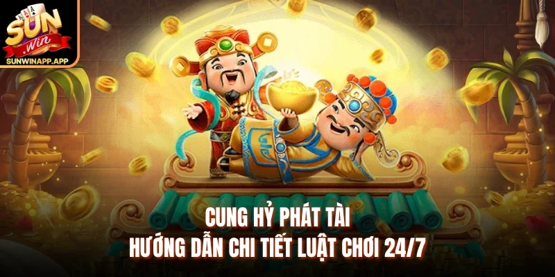 Cung Hỷ Phát Tài – Hướng Dẫn Chi Tiết Luật Chơi 24/7