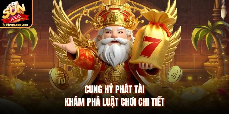 Cung Hỷ Phát Tài - Khám phá luật chơi chi tiết