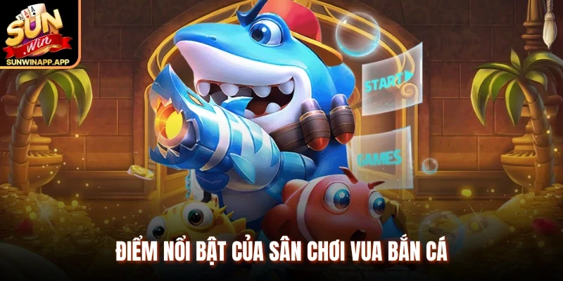 Điểm nổi bật của sân chơi Vua bắn cá 