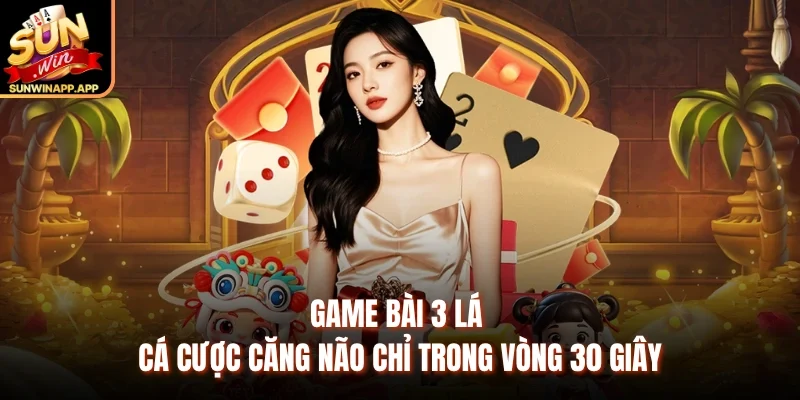 Game Bài 3 Lá - Cá Cược Căng Não Chỉ Trong Vòng 30 Giây
