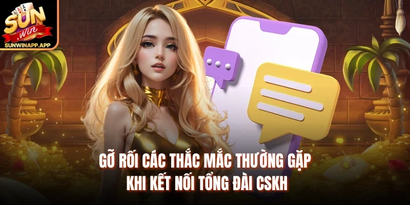 Gỡ rối các thắc mắc thường gặp khi kết nối tổng đài CSKH