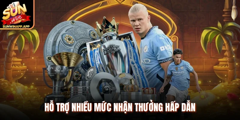 Hỗ trợ nhiều mức nhận thưởng hấp dẫn