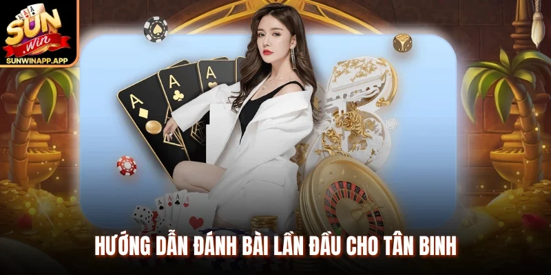 Hướng dẫn đánh bài lần đầu cho tân binh