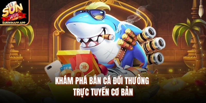 Khám phá bắn cá đổi thưởng trực tuyến cơ bản 