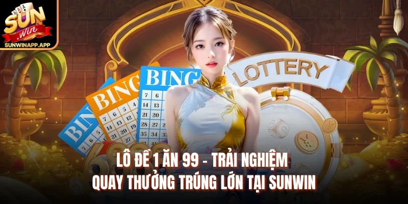 Lô Đề 1 Ăn 99 – Trải Nghiệm Quay Thưởng Trúng Lớn Tại Sunwin