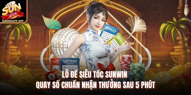 Lô Đề Siêu Tốc Sunwin – Quay Số Chuẩn Nhận Thưởng Sau 5 Phút
