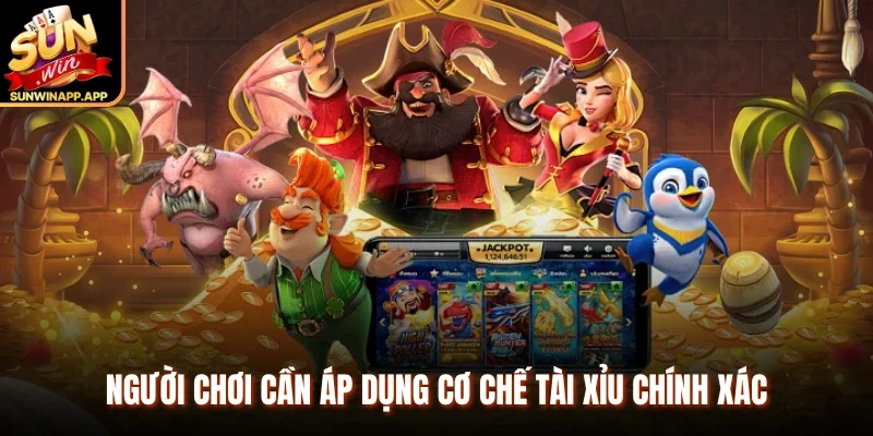 Người chơi cần áp dụng cơ chế tài xỉu chính xác