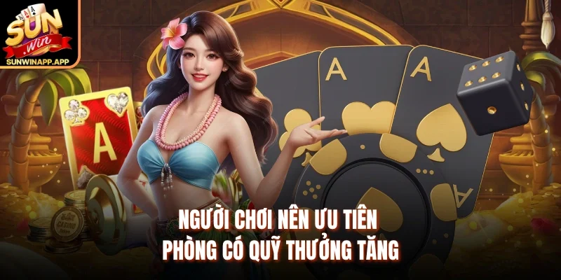 Người chơi nên ưu tiên phòng có quỹ thưởng tăng