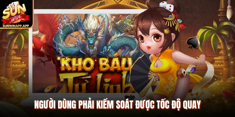Người dùng phải kiểm soát được tốc độ quay