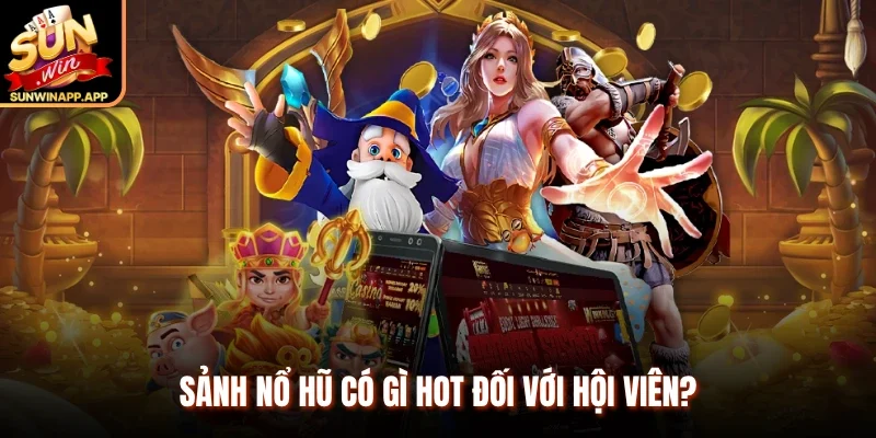 Sảnh nổ hũ có gì hot đối với hội viên? 