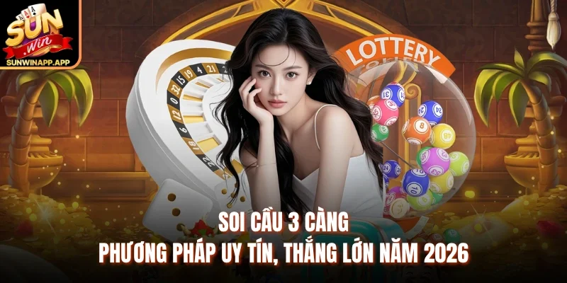Soi Cầu 3 Càng - Phương Pháp Uy Tín, Thắng Lớn Năm 2026