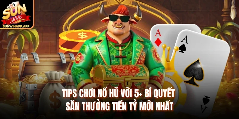 Tips Chơi Nổ Hũ Với 5+ Bí Quyết Săn Thưởng Tiền Tỷ Mới Nhất