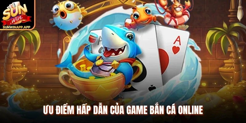 Ưu điểm hấp dẫn của Game bắn cá online